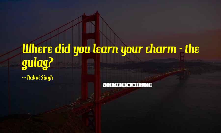 Nalini Singh Quotes: Where did you learn your charm - the gulag?