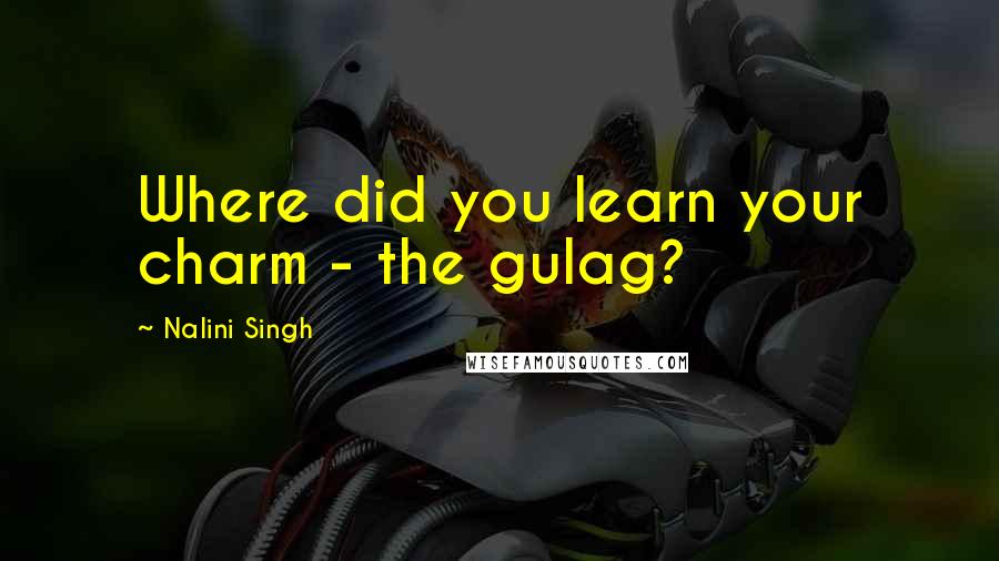 Nalini Singh Quotes: Where did you learn your charm - the gulag?