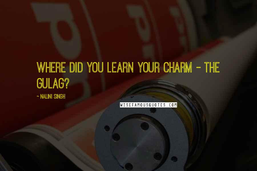 Nalini Singh Quotes: Where did you learn your charm - the gulag?