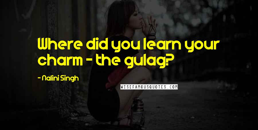 Nalini Singh Quotes: Where did you learn your charm - the gulag?