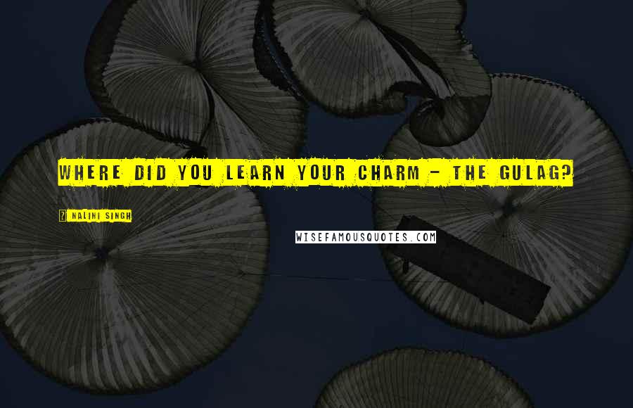 Nalini Singh Quotes: Where did you learn your charm - the gulag?