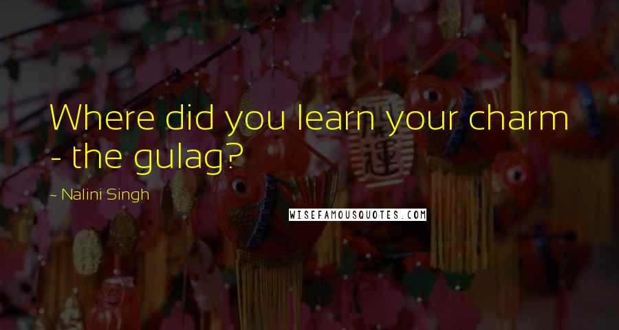 Nalini Singh Quotes: Where did you learn your charm - the gulag?