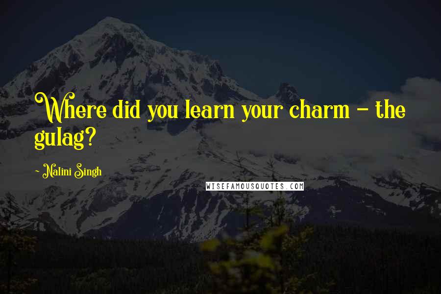 Nalini Singh Quotes: Where did you learn your charm - the gulag?