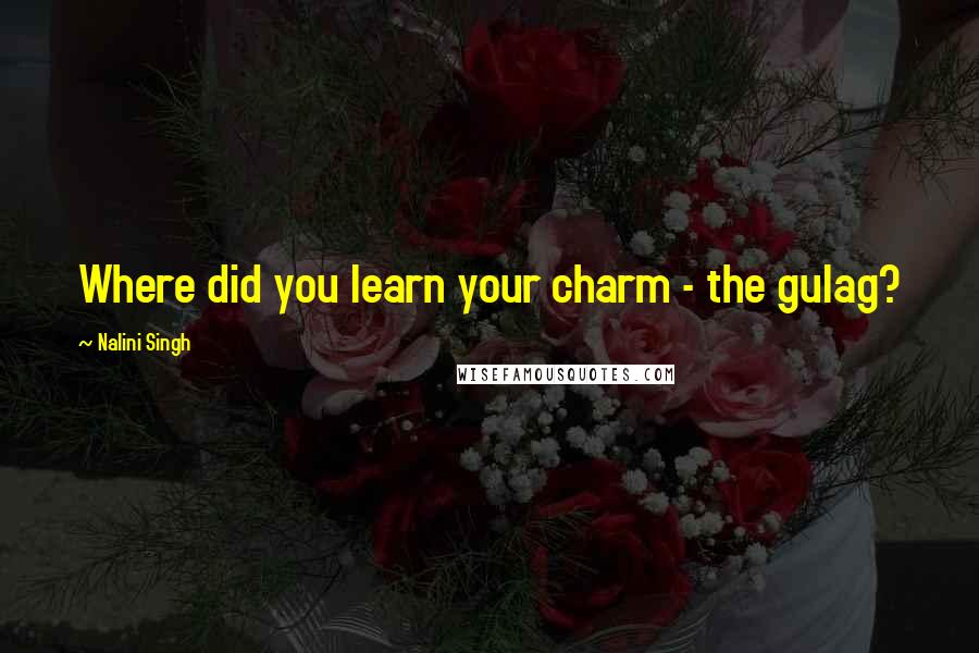 Nalini Singh Quotes: Where did you learn your charm - the gulag?