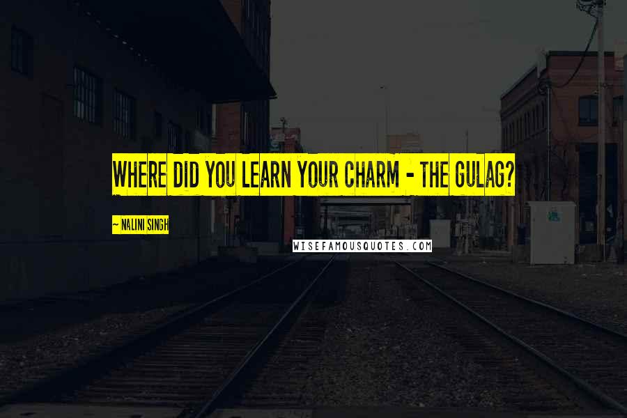 Nalini Singh Quotes: Where did you learn your charm - the gulag?