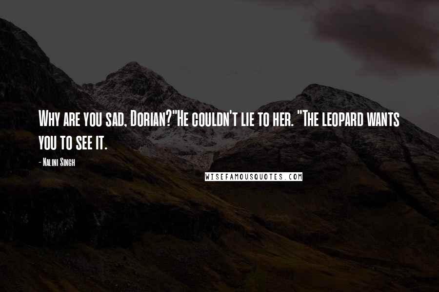 Nalini Singh Quotes: Why are you sad, Dorian?"He couldn't lie to her. "The leopard wants you to see it.