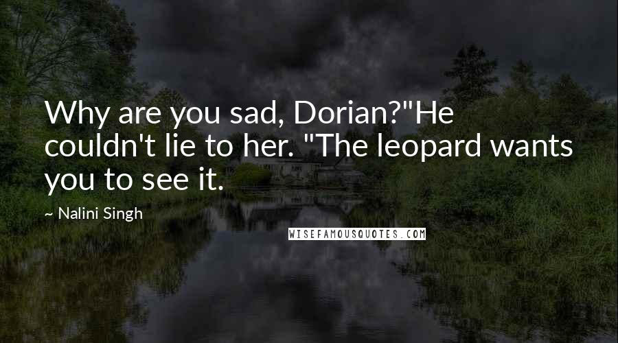 Nalini Singh Quotes: Why are you sad, Dorian?"He couldn't lie to her. "The leopard wants you to see it.