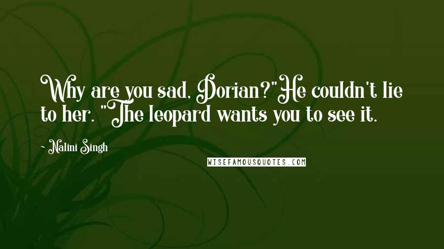 Nalini Singh Quotes: Why are you sad, Dorian?"He couldn't lie to her. "The leopard wants you to see it.