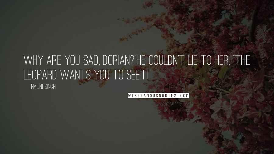 Nalini Singh Quotes: Why are you sad, Dorian?"He couldn't lie to her. "The leopard wants you to see it.