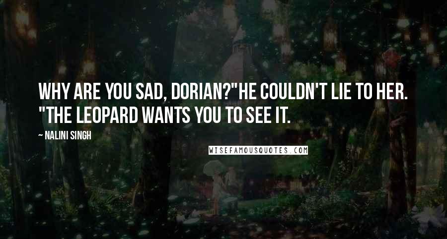 Nalini Singh Quotes: Why are you sad, Dorian?"He couldn't lie to her. "The leopard wants you to see it.