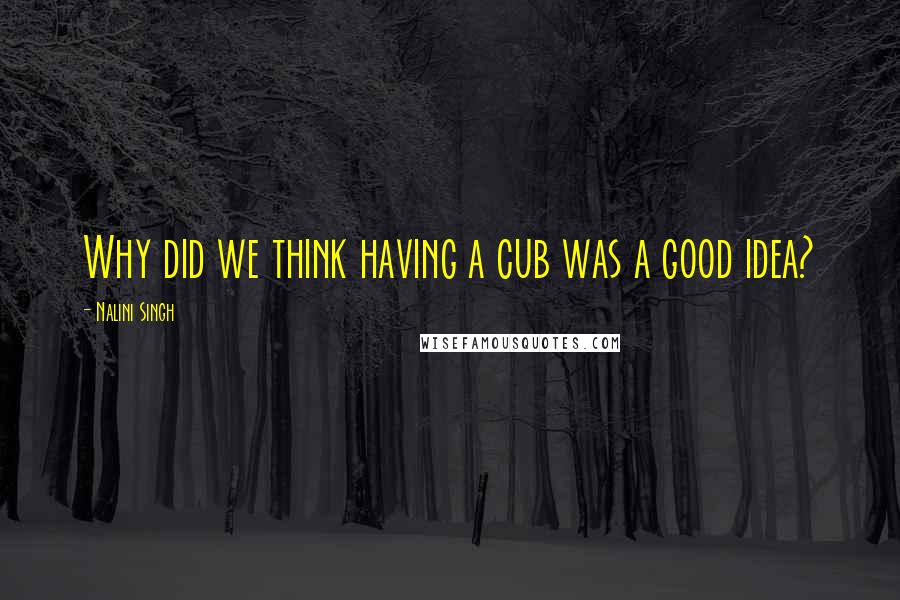 Nalini Singh Quotes: Why did we think having a cub was a good idea?