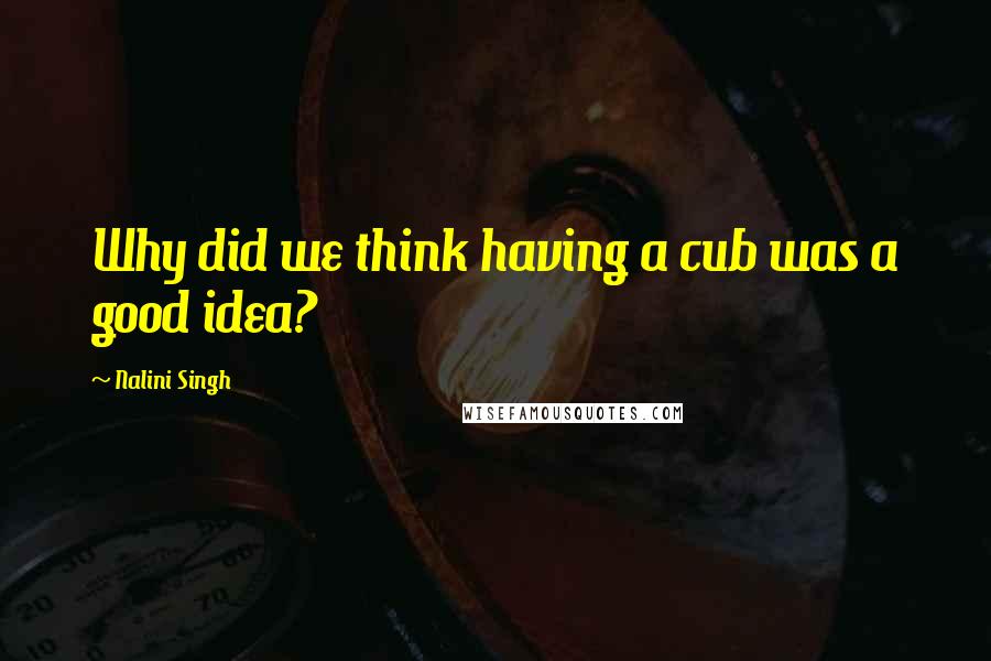 Nalini Singh Quotes: Why did we think having a cub was a good idea?