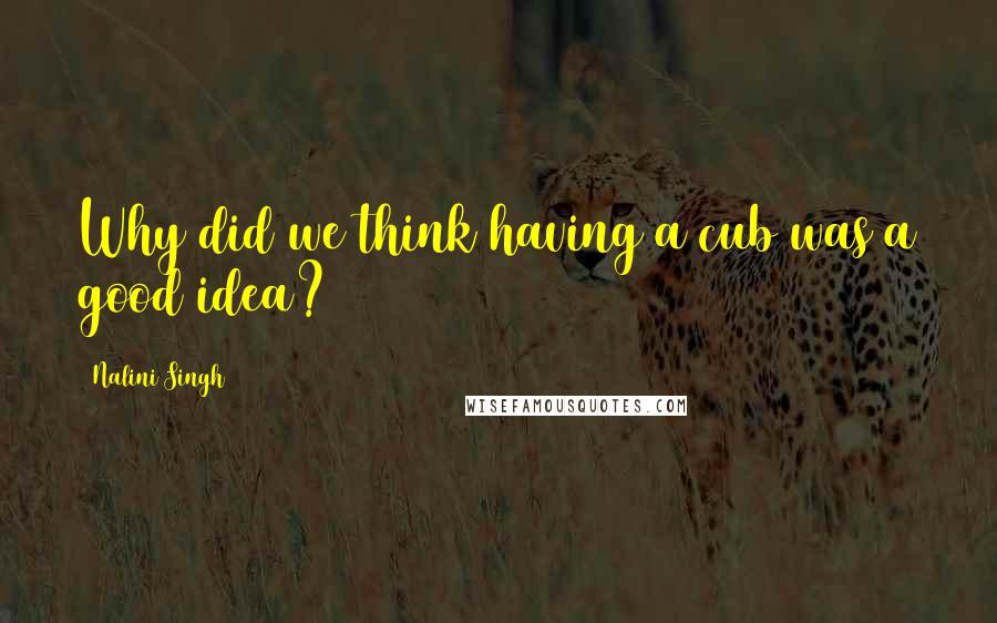 Nalini Singh Quotes: Why did we think having a cub was a good idea?