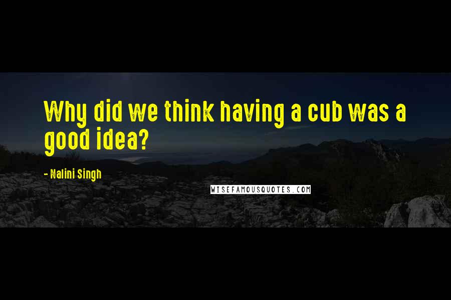 Nalini Singh Quotes: Why did we think having a cub was a good idea?