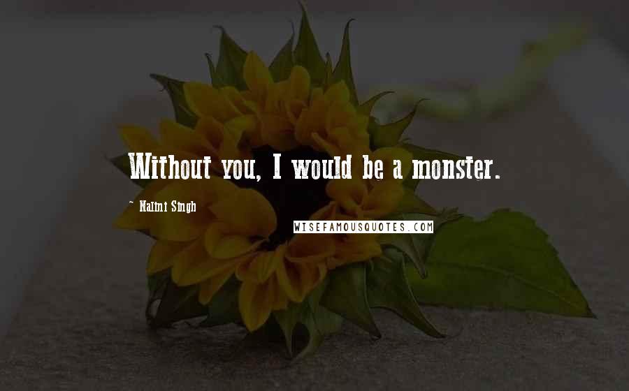 Nalini Singh Quotes: Without you, I would be a monster.