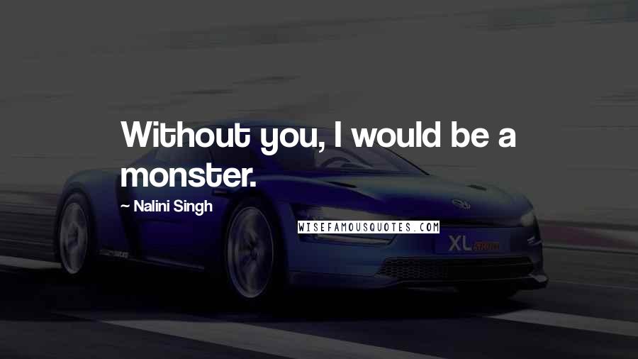 Nalini Singh Quotes: Without you, I would be a monster.