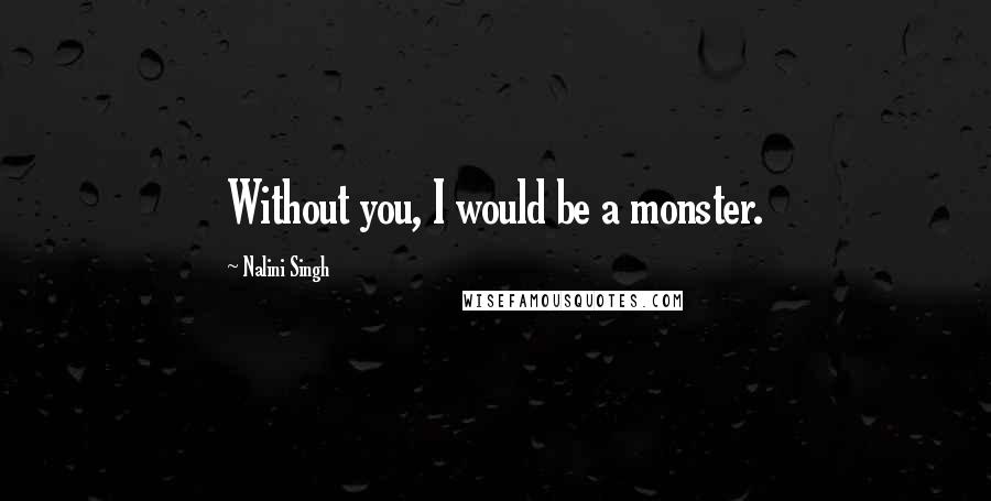 Nalini Singh Quotes: Without you, I would be a monster.