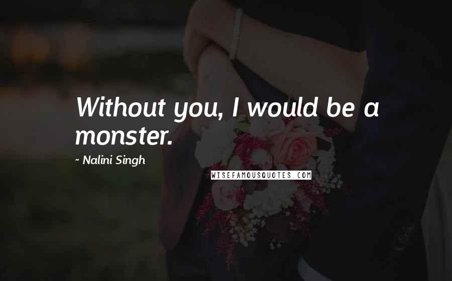 Nalini Singh Quotes: Without you, I would be a monster.