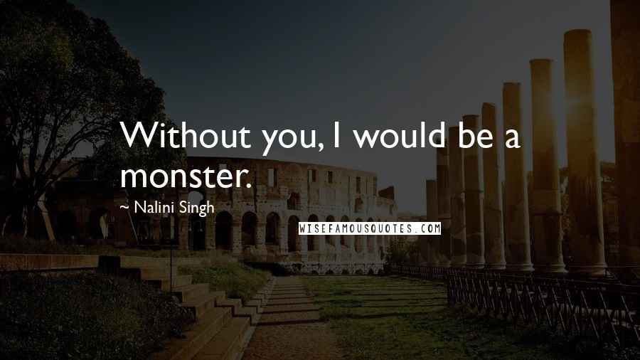 Nalini Singh Quotes: Without you, I would be a monster.