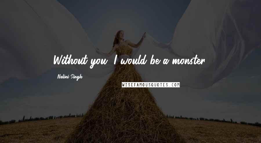 Nalini Singh Quotes: Without you, I would be a monster.