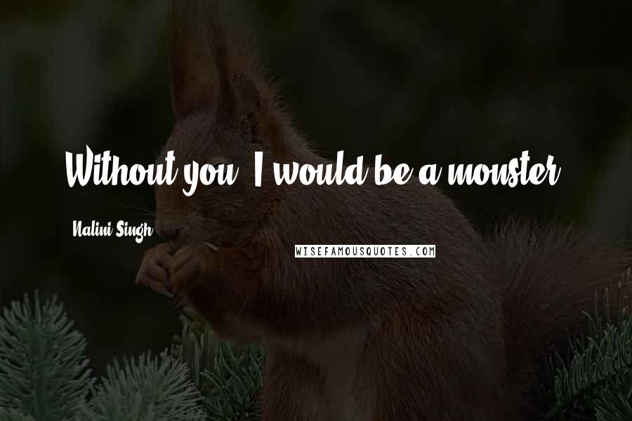 Nalini Singh Quotes: Without you, I would be a monster.