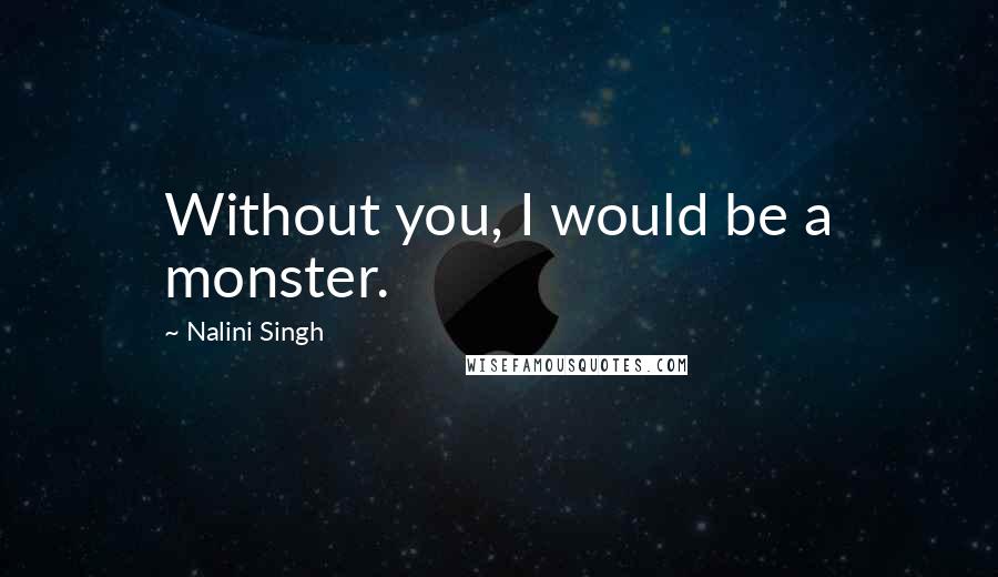 Nalini Singh Quotes: Without you, I would be a monster.