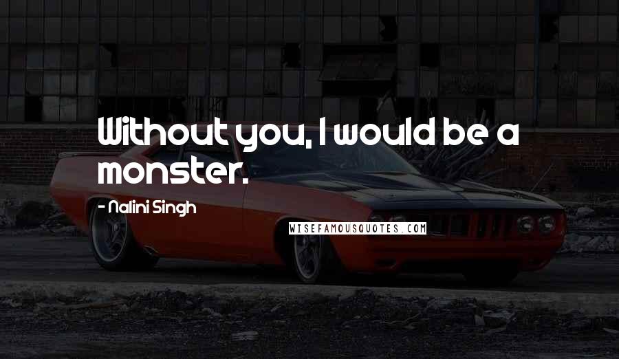 Nalini Singh Quotes: Without you, I would be a monster.
