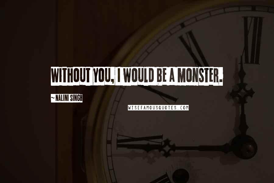 Nalini Singh Quotes: Without you, I would be a monster.