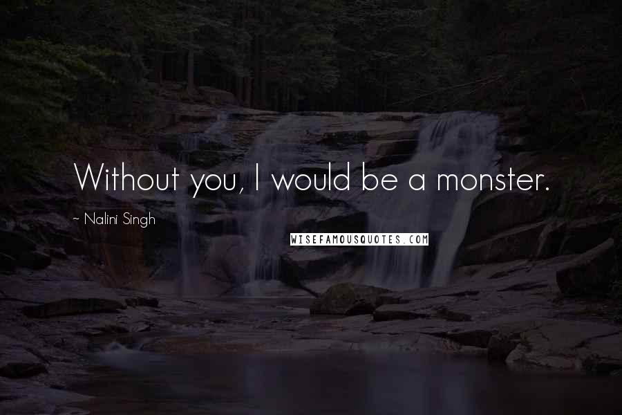 Nalini Singh Quotes: Without you, I would be a monster.