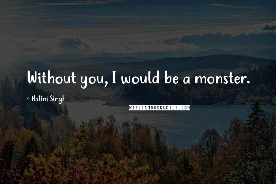 Nalini Singh Quotes: Without you, I would be a monster.