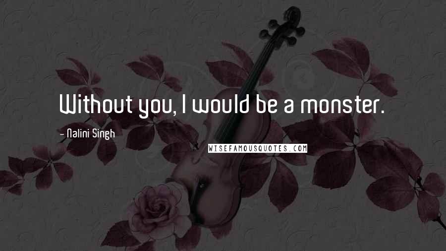 Nalini Singh Quotes: Without you, I would be a monster.