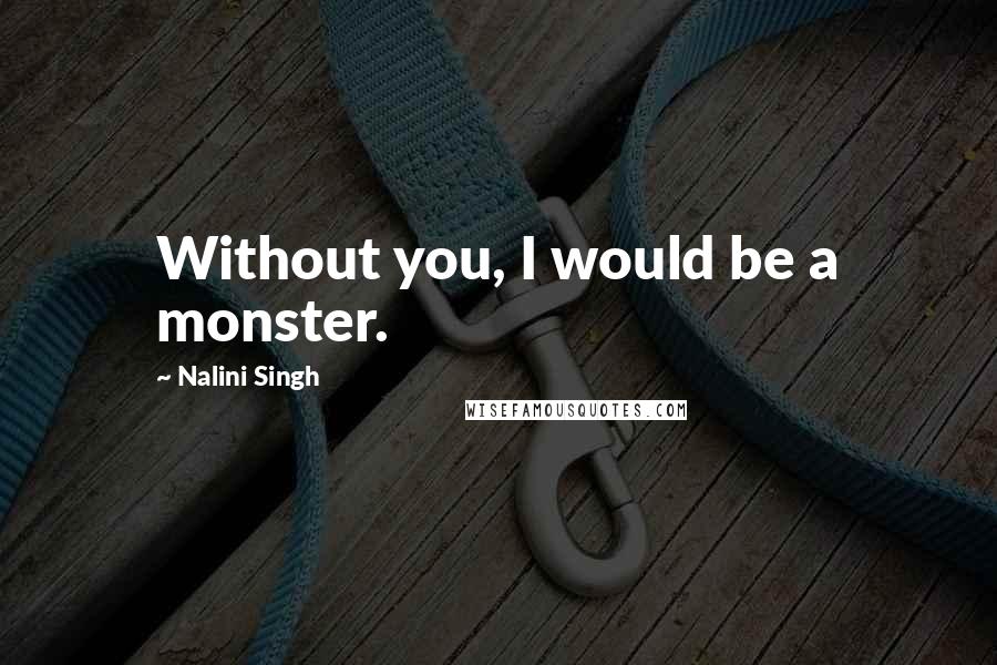 Nalini Singh Quotes: Without you, I would be a monster.