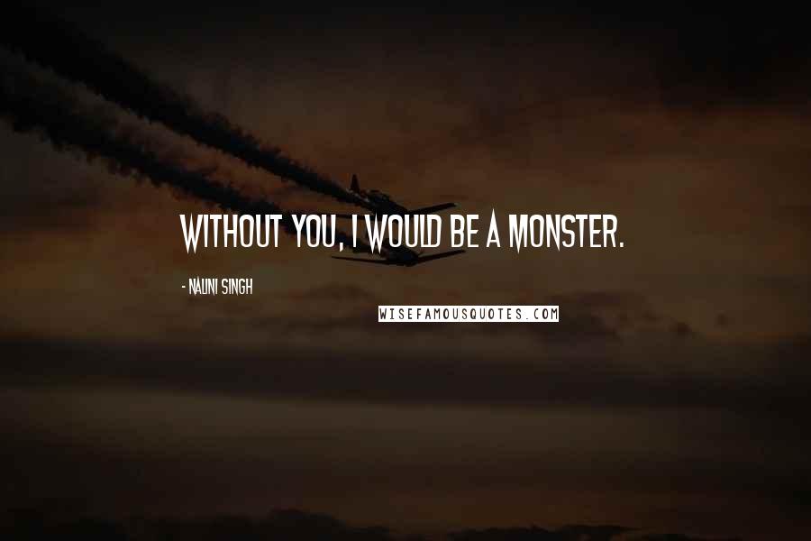 Nalini Singh Quotes: Without you, I would be a monster.