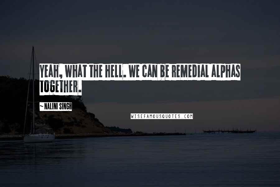 Nalini Singh Quotes: Yeah, what the hell. We can be remedial alphas together.