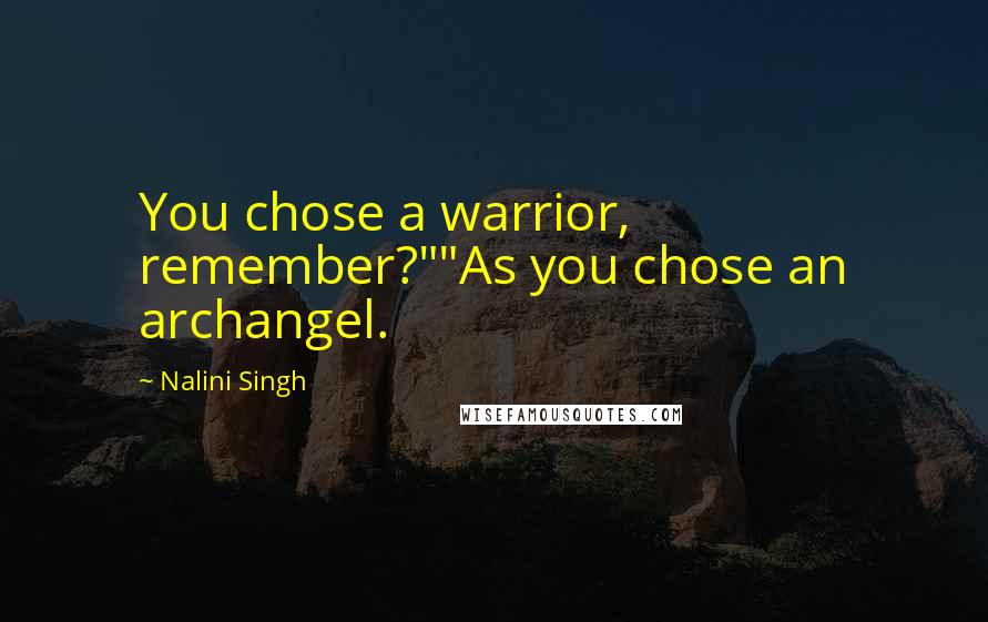 Nalini Singh Quotes: You chose a warrior, remember?""As you chose an archangel.