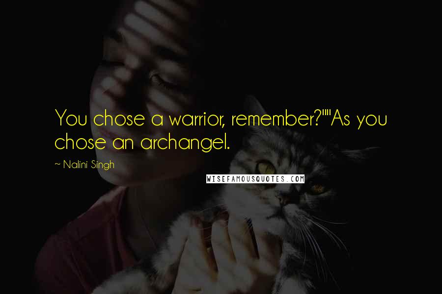 Nalini Singh Quotes: You chose a warrior, remember?""As you chose an archangel.