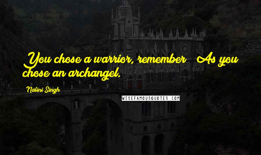 Nalini Singh Quotes: You chose a warrior, remember?""As you chose an archangel.