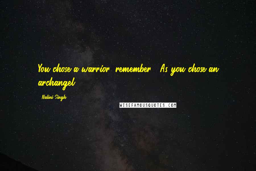 Nalini Singh Quotes: You chose a warrior, remember?""As you chose an archangel.