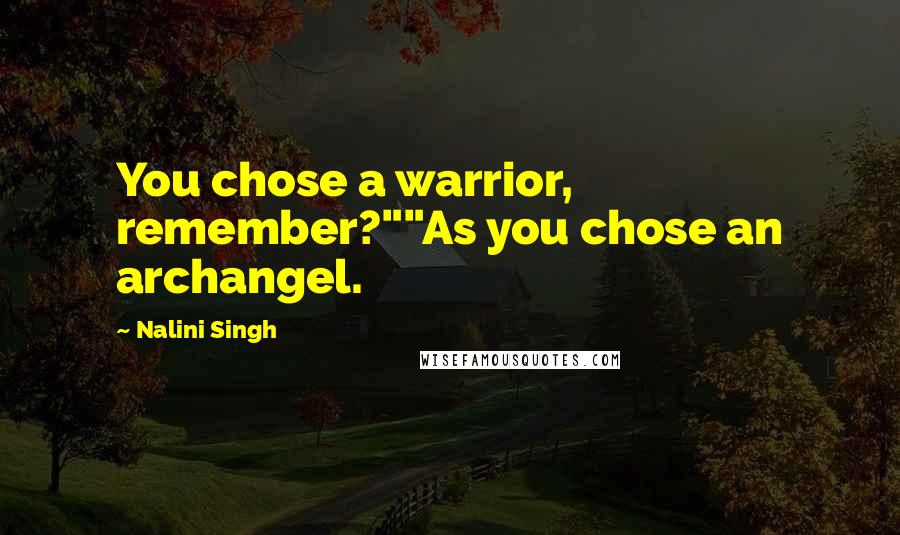 Nalini Singh Quotes: You chose a warrior, remember?""As you chose an archangel.