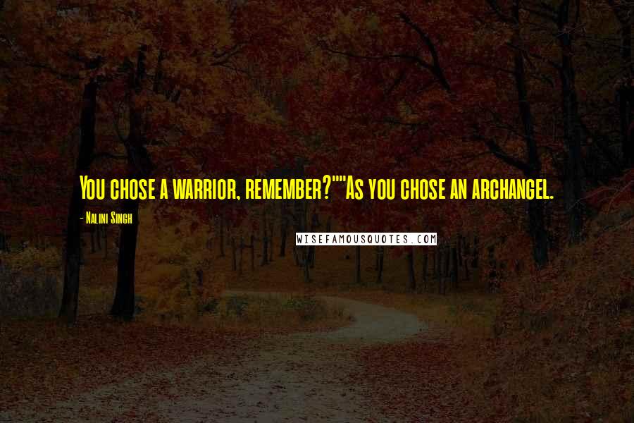 Nalini Singh Quotes: You chose a warrior, remember?""As you chose an archangel.