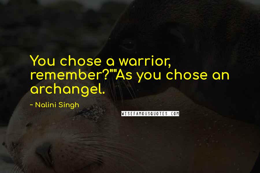 Nalini Singh Quotes: You chose a warrior, remember?""As you chose an archangel.