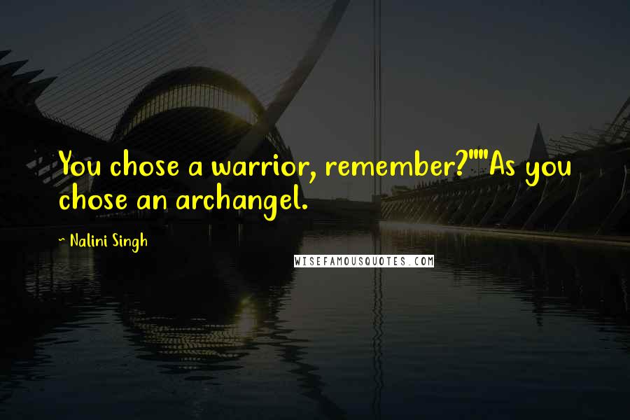 Nalini Singh Quotes: You chose a warrior, remember?""As you chose an archangel.