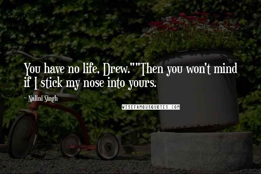 Nalini Singh Quotes: You have no life, Drew.""Then you won't mind if I stick my nose into yours.