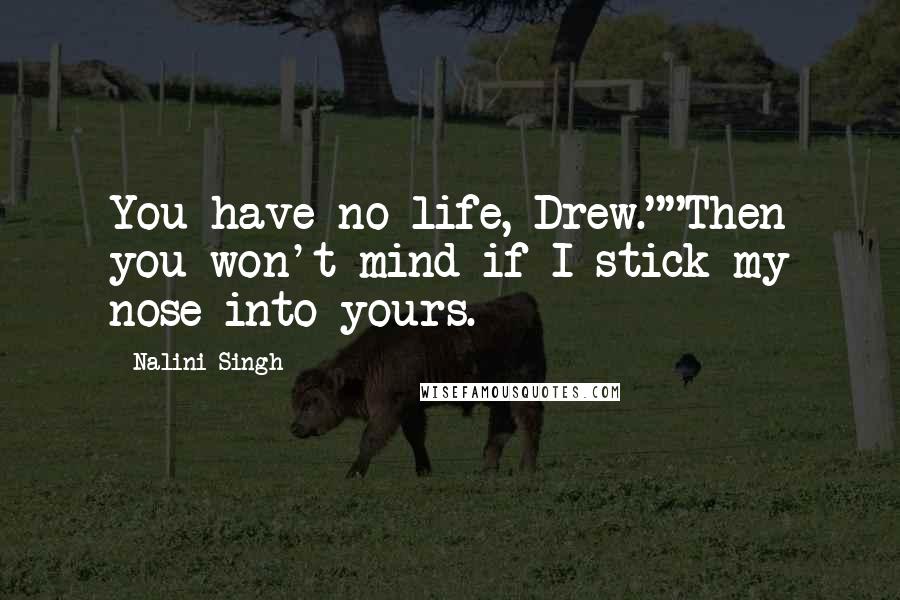 Nalini Singh Quotes: You have no life, Drew.""Then you won't mind if I stick my nose into yours.