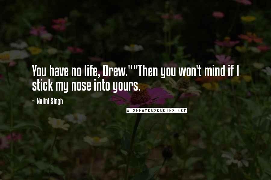 Nalini Singh Quotes: You have no life, Drew.""Then you won't mind if I stick my nose into yours.