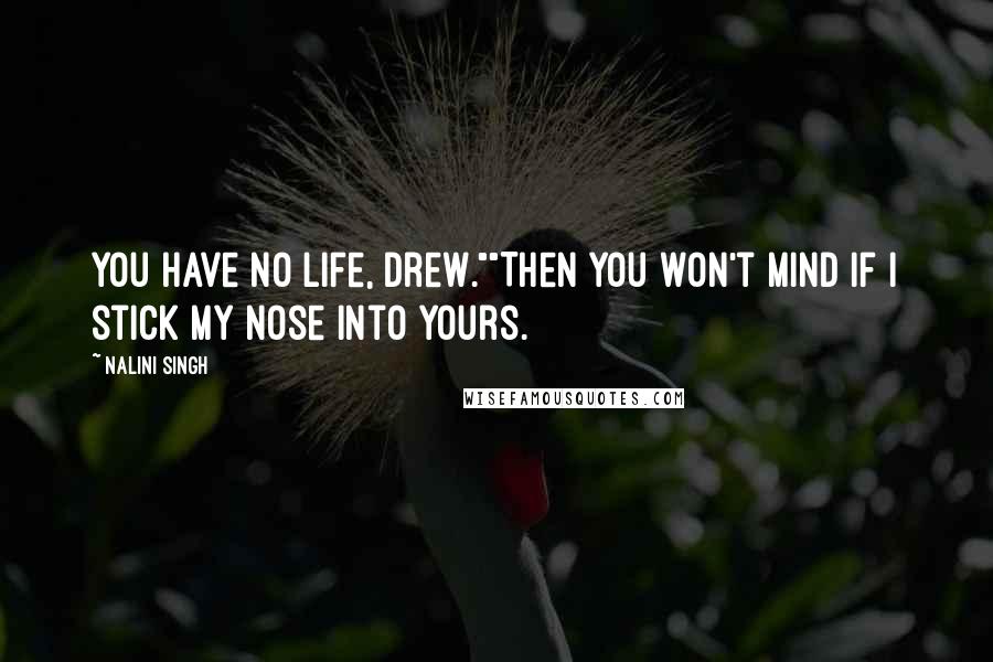 Nalini Singh Quotes: You have no life, Drew.""Then you won't mind if I stick my nose into yours.