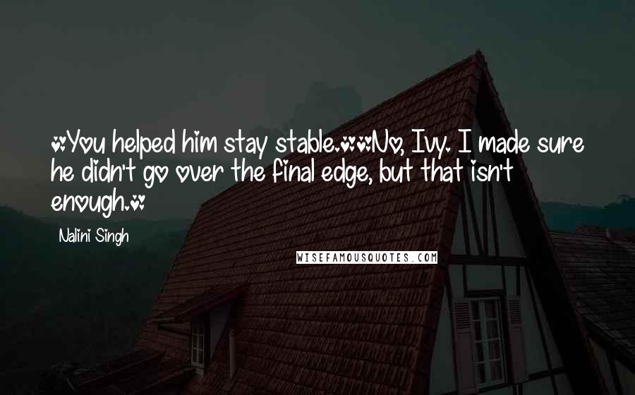 Nalini Singh Quotes: *You helped him stay stable.**No, Ivy. I made sure he didn't go over the final edge, but that isn't enough.*