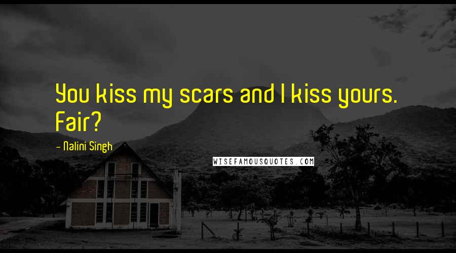 Nalini Singh Quotes: You kiss my scars and I kiss yours. Fair?