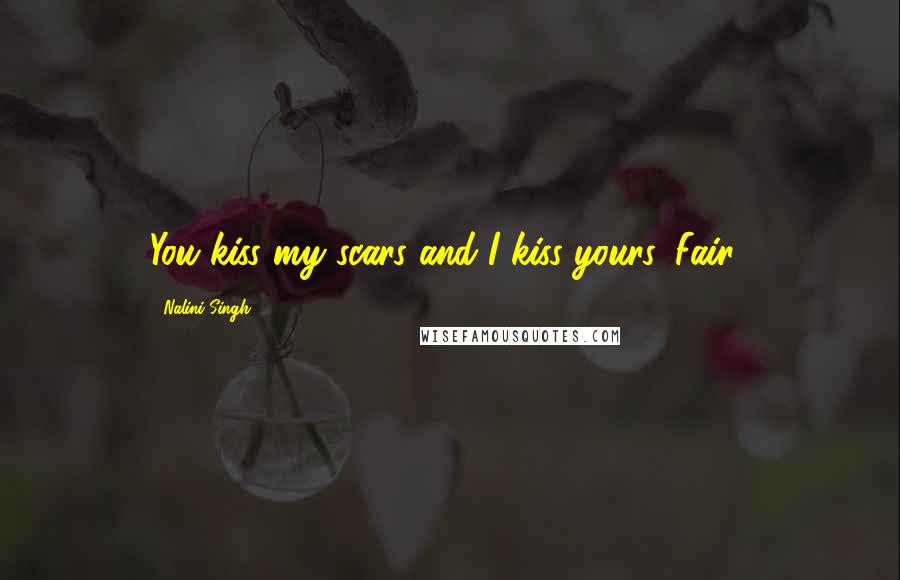 Nalini Singh Quotes: You kiss my scars and I kiss yours. Fair?