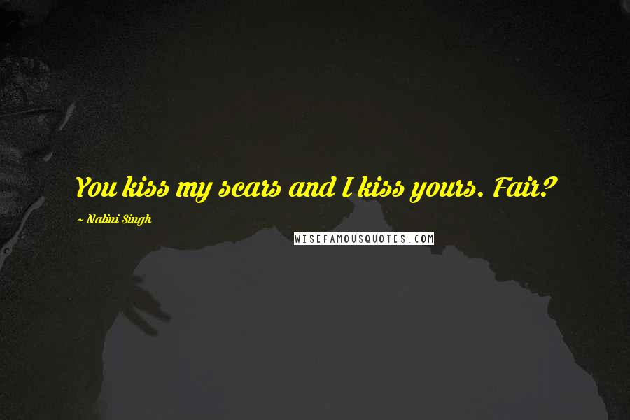 Nalini Singh Quotes: You kiss my scars and I kiss yours. Fair?